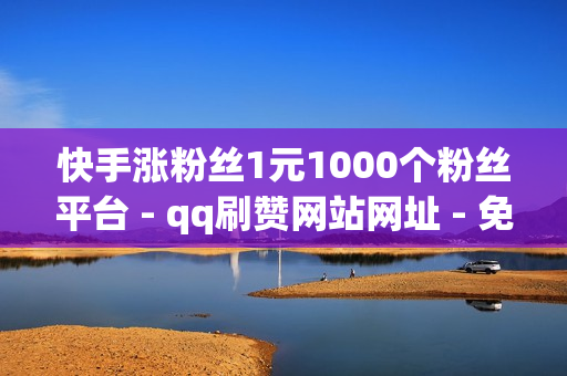 快手涨粉丝1元1000个粉丝平台 - qq刷赞网站网址 - 免费的推广引流软件