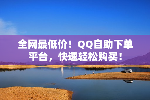 全网最低价！QQ自助下单平台，快速轻松购买！