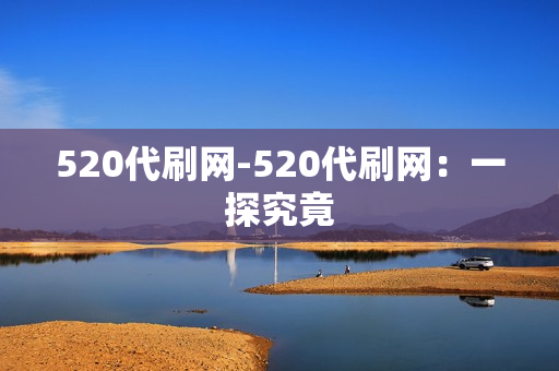 520代刷网-520代刷网：一探究竟