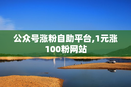 公众号涨粉自助平台,1元涨100粉网站