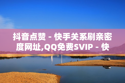 抖音点赞 - 快手关系刷亲密度网址,QQ免费SVIP - 快手买亲密度等级网站