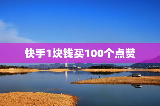 快手1块钱买100个点赞