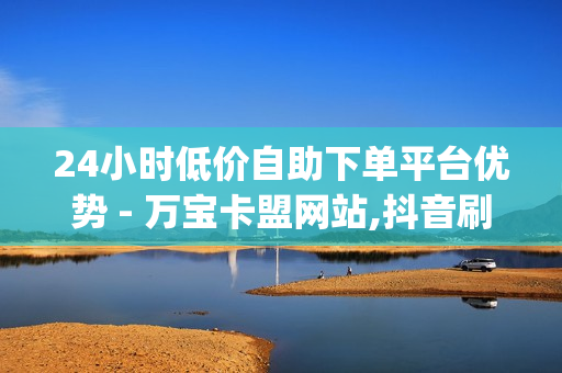 24小时低价自助下单平台优势 - 万宝卡盟网站,抖音刷自助商城 - pubg外免费科技