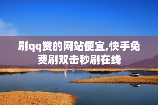 刷qq赞的网站便宜,快手免费刷双击秒刷在线