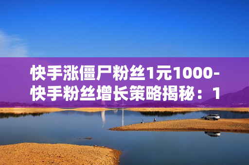 快手涨僵尸粉丝1元1000-快手粉丝增长策略揭秘：1元购1000僵尸粉背后的真相与影响\n\n一、引言