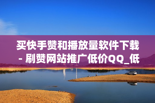 买快手赞和播放量软件下载 - 刷赞网站推广低价QQ_低价刷抖音网站