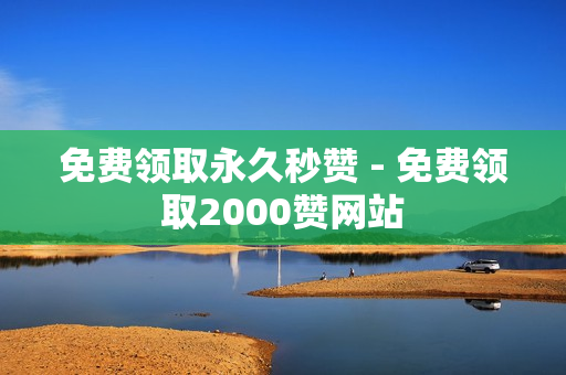 免费领取永久秒赞 - 免费领取2000赞网站