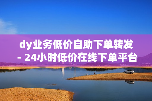 dy业务低价自助下单转发 - 24小时低价在线下单平台雷神,一元一百赞买赞平台 - 秒赞网名片