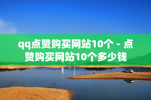 qq点赞购买网站10个 - 点赞购买网站10个多少钱