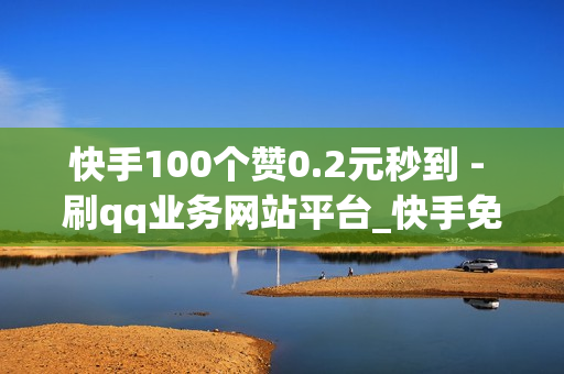 快手100个赞0.2元秒到 - 刷qq业务网站平台_快手免费点赞软件