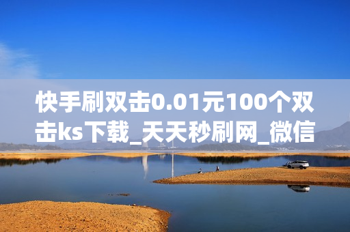 快手刷双击0.01元100个双击ks下载_天天秒刷网_微信刷赞网站推广