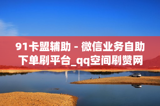 91卡盟辅助 - 微信业务自助下单刷平台_qq空间刷赞网站平台