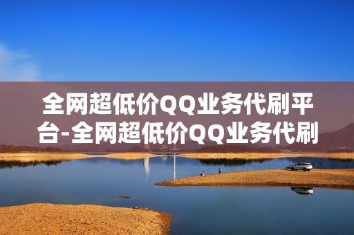 全网超低价QQ业务代刷平台-全网超低价QQ业务代刷平台