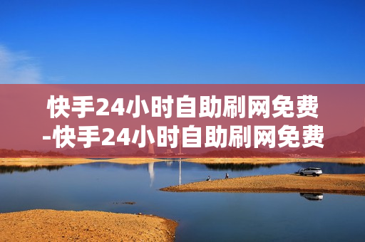 快手24小时自助刷网免费-快手24小时自助刷网免费体验