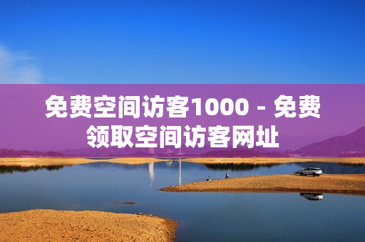 免费空间访客1000 - 免费领取空间访客网址