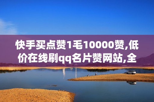 快手买点赞1毛10000赞,低价在线刷qq名片赞网站,全网最低刷赞