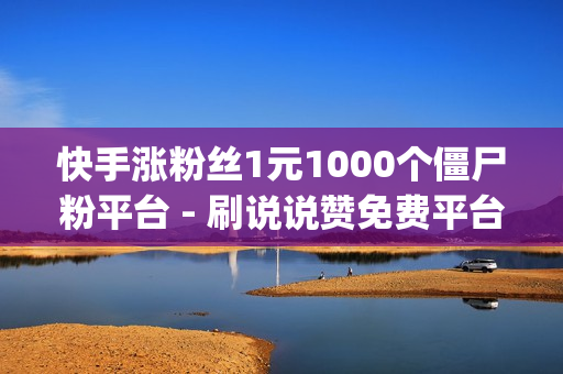 快手涨粉丝1元1000个僵尸粉平台 - 刷说说赞免费平台网址_快手刷播放双击