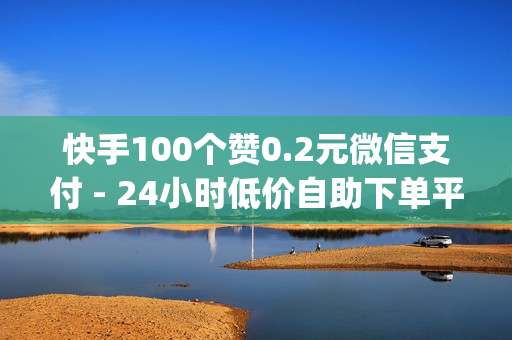 快手100个赞0.2元微信支付 - 24小时低价自助下单平台_官方刷赞网站推广