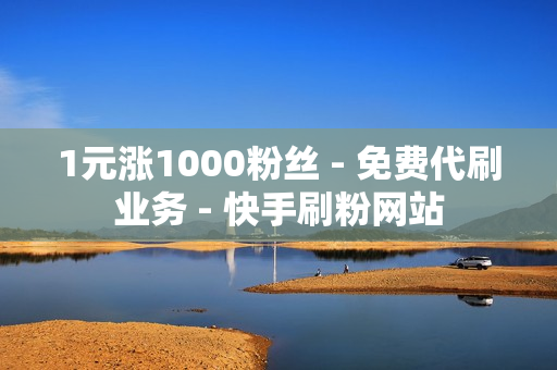 1元涨1000粉丝 - 免费代刷业务 - 快手刷粉网站