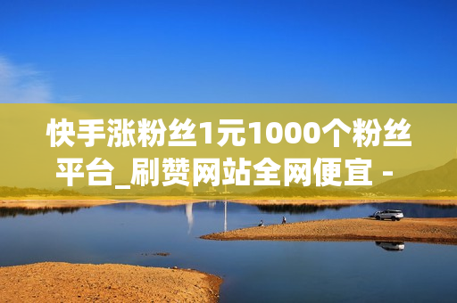 快手涨粉丝1元1000个粉丝平台_刷赞网站全网便宜 - 空间刷赞网站qq