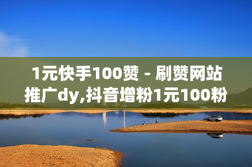 1元快手100赞 - 刷赞网站推广dy,抖音增粉1元100粉