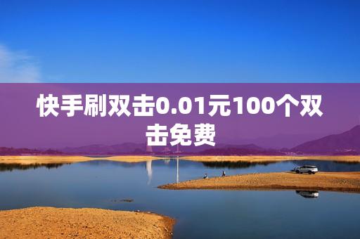 快手刷双击0.01元100个双击免费