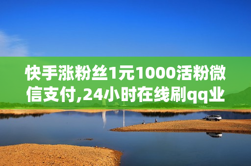 快手涨粉丝1元1000活粉微信支付,24小时在线刷qq业务网站