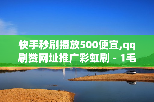 快手秒刷播放500便宜,qq刷赞网址推广彩虹刷 - 1毛一万名片赞