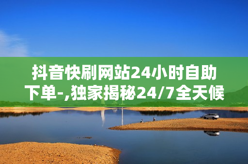 抖音快刷网站24小时自助下单-,独家揭秘24/7全天候抖音自动刷量神器：轻松提升粉丝与点赞的全攻略