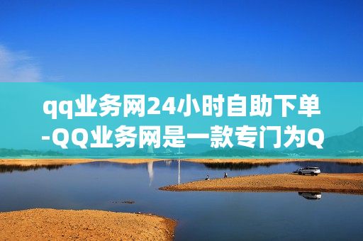 qq业务网24小时自助下单-QQ业务网是一款专门为QQ用户提供的在线购物平台。在这里，您可以在24小时内轻松地完成订单，无论是选购日常生活用品、衣物还是电子产品等，都可以在QQ业务网上找到满意的选择。