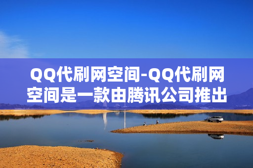 QQ代刷网空间-QQ代刷网空间是一款由腾讯公司推出的手机应用。用户可以通过这款软件来一键完成各种代刷任务，从而提高自己的游戏和聊天体验。