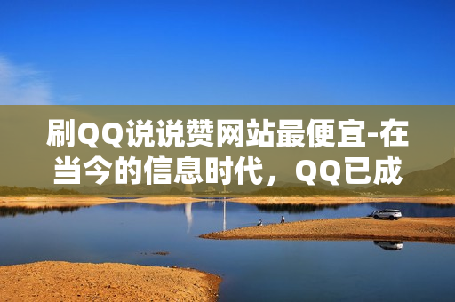 刷QQ说说赞网站最便宜-在当今的信息时代，QQ已成为人们日常生活中不可或缺的一部分。然而，在这个信息爆炸的时代，如何选择合适的工具来管理自己的社交媒体账号呢？如果你正在寻找一款性价比高的工具来帮助你刷Q豆和点赞，并且无需花费大量的时间和精力，那么就来看一下这篇文章吧。