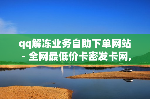 qq解冻业务自助下单网站 - 全网最低价卡密发卡网,抖音点赞1元100个赞 - 卡盟自助平台