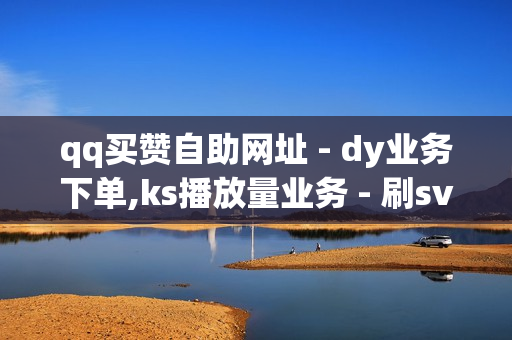 qq买赞自助网址 - dy业务下单,ks播放量业务 - 刷svlp的网站