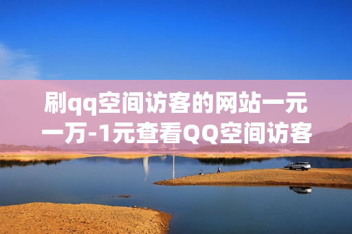 刷qq空间访客的网站一元一万-1元查看QQ空间访客——网站打造的秘密武器