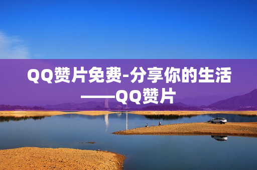 QQ赞片免费-分享你的生活——QQ赞片