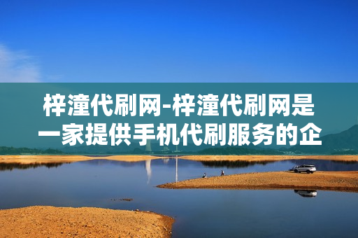 梓潼代刷网-梓潼代刷网是一家提供手机代刷服务的企业。它成立于2019年，总部位于四川省梓潼县。自成立以来，公司一直致力于为用户提供高效、便捷的代刷服务。