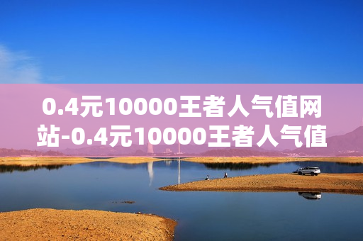 0.4元10000王者人气值网站-0.4元10000王者人气值网站 —— 终极实战秘籍