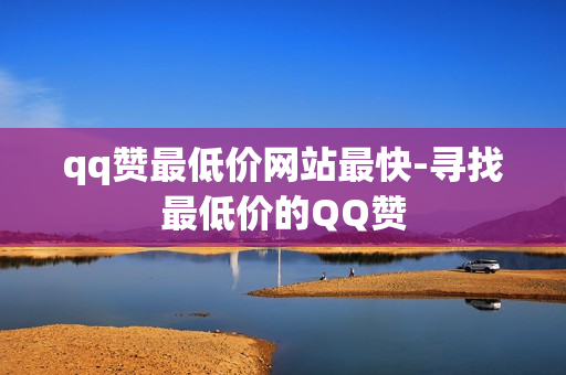 qq赞最低价网站最快-寻找最低价的QQ赞