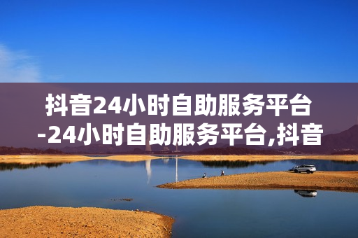 抖音24小时自助服务平台-24小时自助服务平台,抖音24小时自助服务平台：全天候服务助力用户体验升级