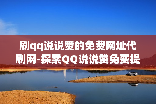 刷qq说说赞的免费网址代刷网-探索QQ说说赞免费提升秘籍：揭秘代刷网站背后的策略