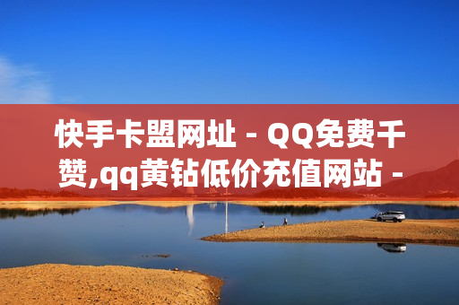 快手卡盟网址 - QQ免费千赞,qq黄钻低价充值网站 - 王者自助下单主页人气一万