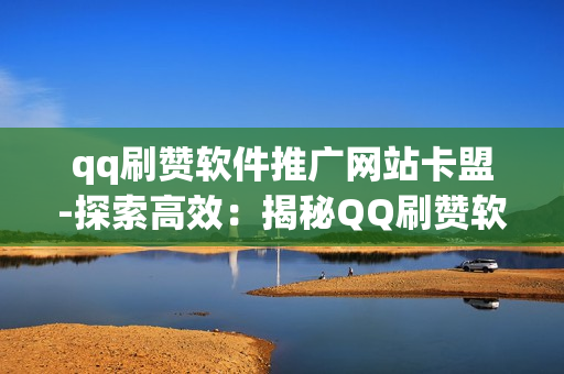 qq刷赞软件推广网站卡盟-探索高效：揭秘QQ刷赞软件与卡盟平台背后的SEO优化策略