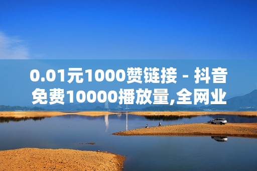 0.01元1000赞链接 - 抖音免费10000播放量,全网业务自助下单平台卡盟 - 24小时专业商品下单平台