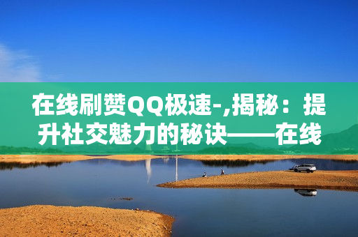 在线刷赞QQ极速-,揭秘：提升社交魅力的秘诀——在线互动与点赞的艺术\n\n在这个数字化的时代，社交网络已经成为了我们生活中不可或缺的一部分。无论是QQ空间、微信朋友圈，还是微博、抖音，人们都渴望自己的帖子能受到关注，点赞数能攀升。然而，如何才能在众多信息中脱颖而出，赢得他人的青睐和认可？今天，我们就来探讨一下如何在线刷赞，以及如何通过有效互动提升社交影响力。\n\n首先，标题党不可少。一篇引人入胜的标题是吸引眼球的第一步。精心设计的标题可以激发读者的好奇心，让他们忍不住想要点击进去一探究竟。例