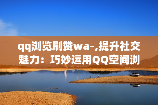 qq浏览刷赞wa-,提升社交魅力：巧妙运用QQ空间浏览刷赞技巧揭秘\n\n在当今的社交媒体时代，QQ空间作为许多用户分享生活点滴、展示个性的重要平台，点赞数往往成为衡量受欢迎程度的一个重要指标。然而，如何巧妙地吸引他人关注，让自己的动态收获更多的赞和评论呢？本文将为你揭示一些实用且合法的QQ空间浏览刷赞策略，助你轻松提升社交影响力。\n\n首先，内容为王。无论何时何地，高质量的内容永远是吸引眼球的关键。发布有趣、有价值或者引发共鸣的文章、图片或视频，可以让你的动态更具吸引力。分享你的专业知识，展