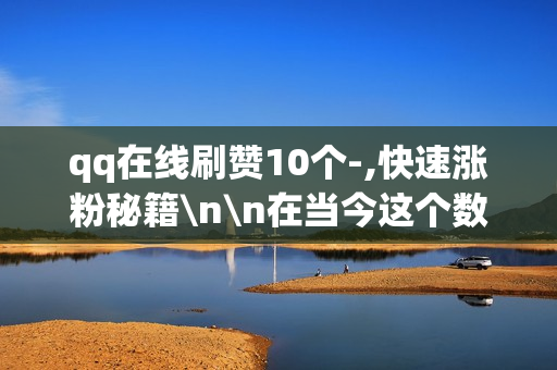 qq在线刷赞10个-,快速涨粉秘籍\n\n在当今这个数字化的时代，社交媒体平台如QQ成为了人们展示自我、交流互动的重要场所。其中，获得点赞数量往往被看作是个人影响力和受欢迎程度的直观体现。如果你正在寻找一种有效的方式在QQ上快速增加粉丝数和赞的数量，那么你已经找到了一篇能帮助你的文章。下面，我将分享一些实用且不涉及AI的策略，让你的QQ账号迅速积攒人气。