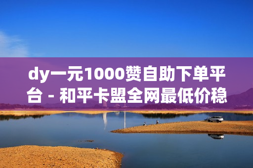 dy一元1000赞自助下单平台 - 和平卡盟全网最低价稳定,qq赞在线自助下单网站热门 - 抖音业务平台便宜