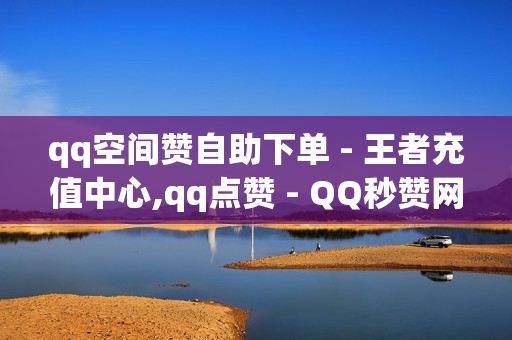 qq空间赞自助下单 - 王者充值中心,qq点赞 - QQ秒赞网名片