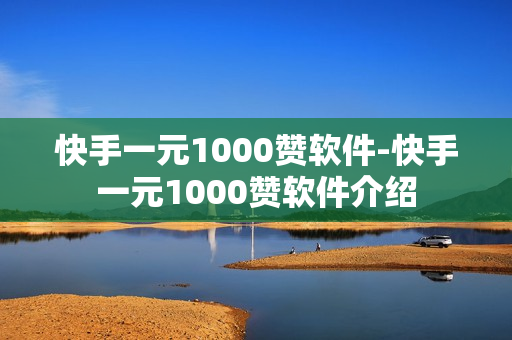 快手一元1000赞软件-快手一元1000赞软件介绍